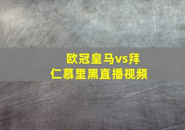 欧冠皇马vs拜仁慕里黑直播视频