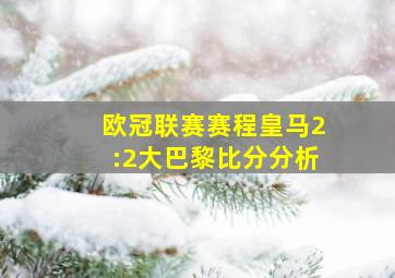 欧冠联赛赛程皇马2:2大巴黎比分分析