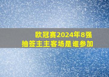 欧冠赛2024年8强抽签主主客场是谁参加