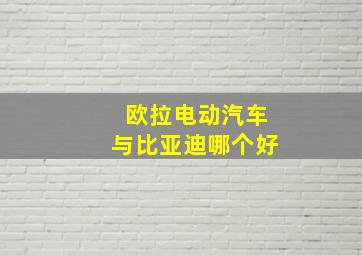 欧拉电动汽车与比亚迪哪个好