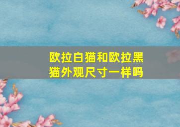 欧拉白猫和欧拉黑猫外观尺寸一样吗