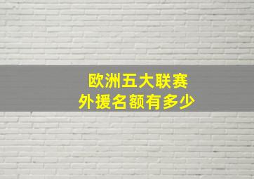 欧洲五大联赛外援名额有多少