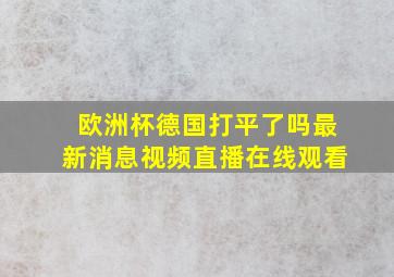 欧洲杯德国打平了吗最新消息视频直播在线观看