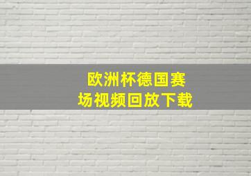 欧洲杯德国赛场视频回放下载