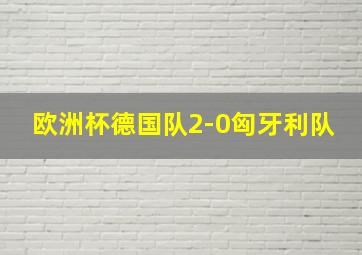 欧洲杯德国队2-0匈牙利队