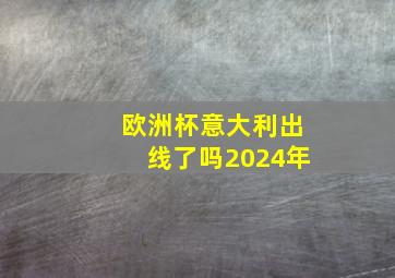 欧洲杯意大利出线了吗2024年