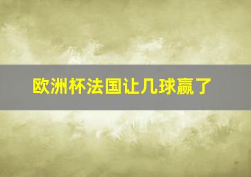 欧洲杯法国让几球赢了