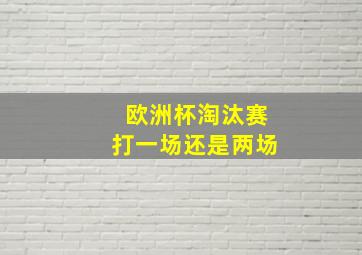 欧洲杯淘汰赛打一场还是两场