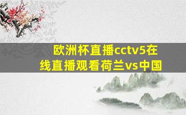 欧洲杯直播cctv5在线直播观看荷兰vs中国