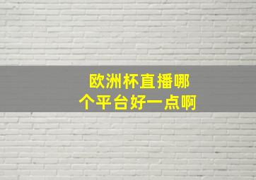 欧洲杯直播哪个平台好一点啊