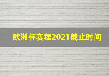 欧洲杯赛程2021截止时间