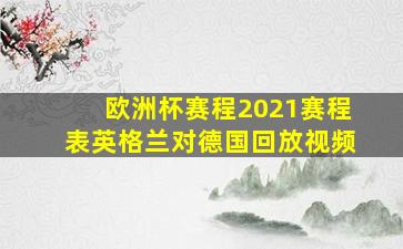 欧洲杯赛程2021赛程表英格兰对德国回放视频