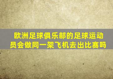 欧洲足球俱乐部的足球运动员会做同一架飞机去出比赛吗