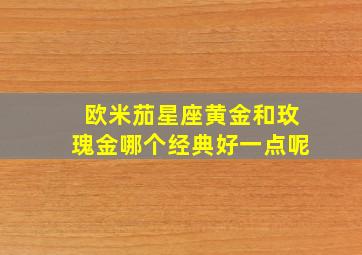 欧米茄星座黄金和玫瑰金哪个经典好一点呢