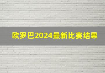 欧罗巴2024最新比赛结果