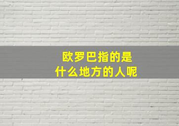 欧罗巴指的是什么地方的人呢