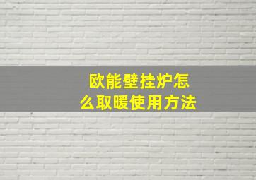 欧能壁挂炉怎么取暖使用方法