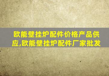 欧能壁挂炉配件价格产品供应,欧能壁挂炉配件厂家批发