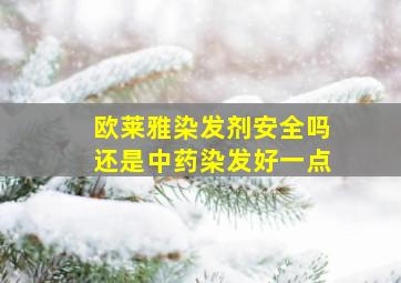 欧莱雅染发剂安全吗还是中药染发好一点