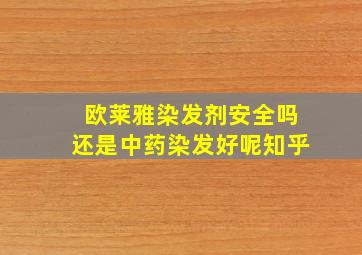 欧莱雅染发剂安全吗还是中药染发好呢知乎