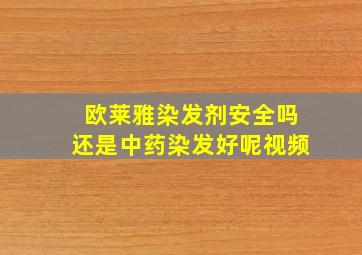 欧莱雅染发剂安全吗还是中药染发好呢视频