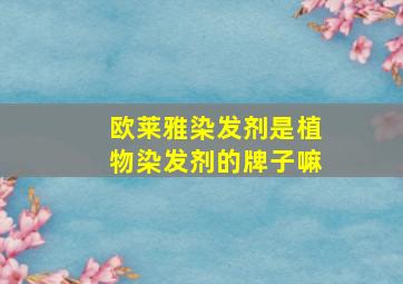 欧莱雅染发剂是植物染发剂的牌子嘛