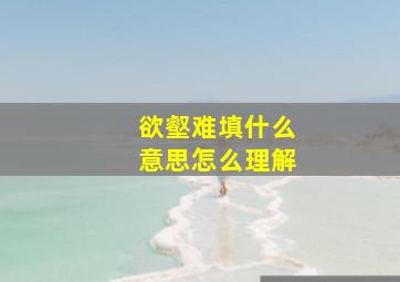 欲壑难填什么意思怎么理解