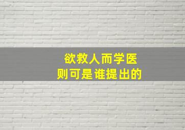 欲救人而学医则可是谁提出的