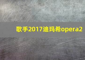 歌手2017迪玛希opera2