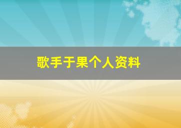 歌手于果个人资料