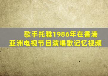 歌手托雅1986年在香港亚洲电视节目演唱歌记忆视频