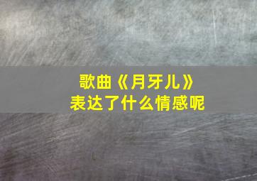 歌曲《月牙儿》表达了什么情感呢