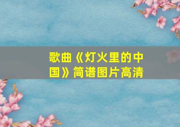 歌曲《灯火里的中国》简谱图片高清