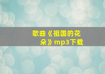 歌曲《祖国的花朵》mp3下载