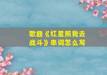 歌曲《红星照我去战斗》串词怎么写