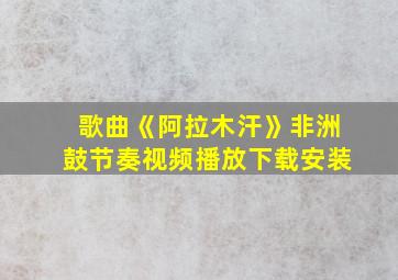 歌曲《阿拉木汗》非洲鼓节奏视频播放下载安装