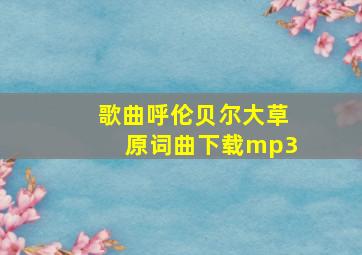 歌曲呼伦贝尔大草原词曲下载mp3