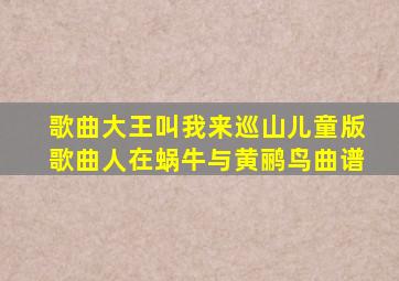 歌曲大王叫我来巡山儿童版歌曲人在蜗牛与黄鹂鸟曲谱