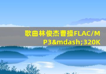 歌曲林俊杰曹操FLAC/MP3—320K