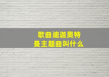 歌曲迪迦奥特曼主题曲叫什么