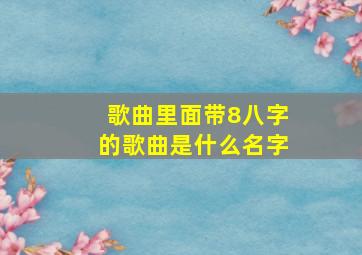 歌曲里面带8八字的歌曲是什么名字