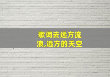 歌词去远方流浪,远方的天空