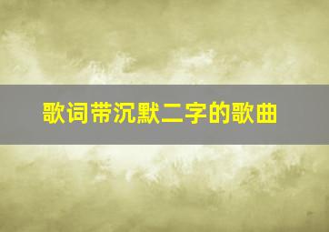 歌词带沉默二字的歌曲