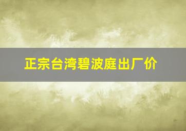 正宗台湾碧波庭出厂价