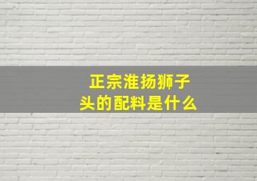 正宗淮扬狮子头的配料是什么