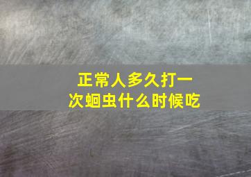 正常人多久打一次蛔虫什么时候吃