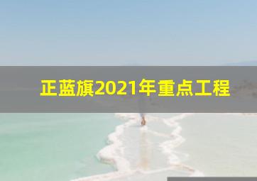 正蓝旗2021年重点工程