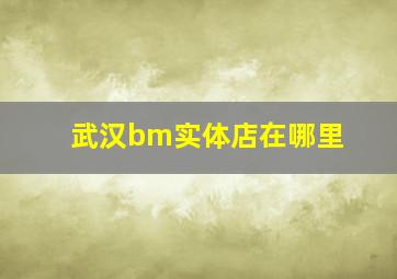 武汉bm实体店在哪里