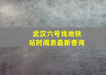 武汉六号线地铁站时间表最新查询