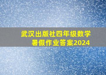 武汉出版社四年级数学暑假作业答案2024